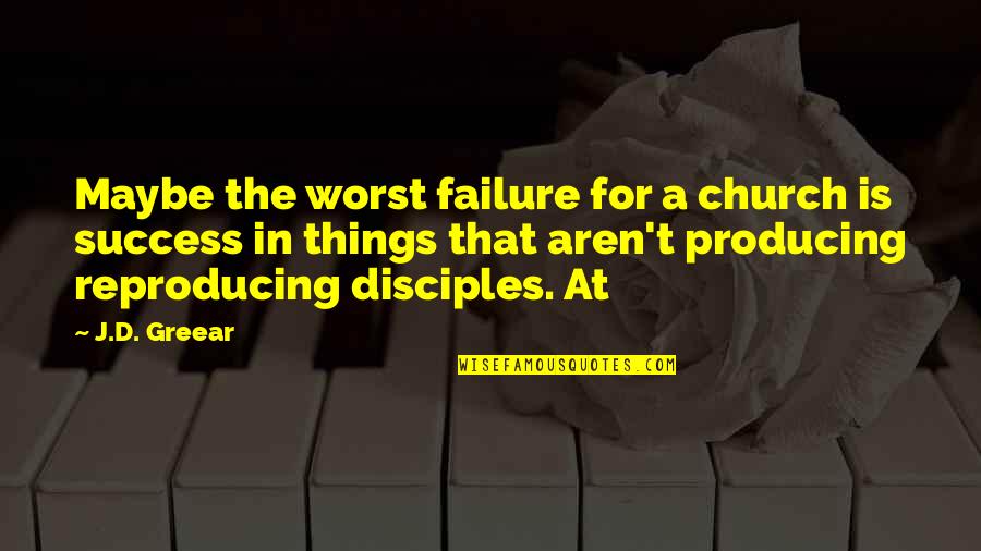 Disciples 2 Quotes By J.D. Greear: Maybe the worst failure for a church is