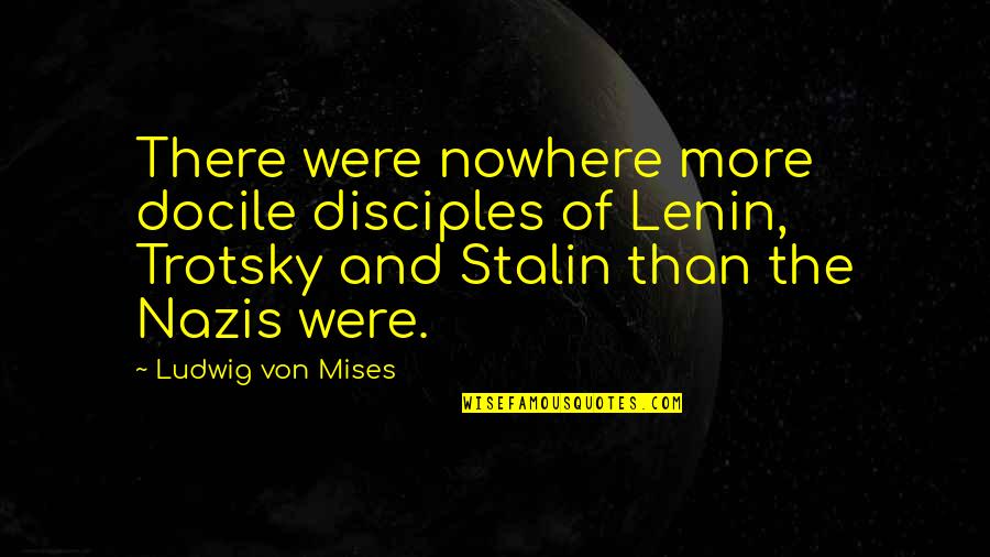 Disciples 2 Quotes By Ludwig Von Mises: There were nowhere more docile disciples of Lenin,