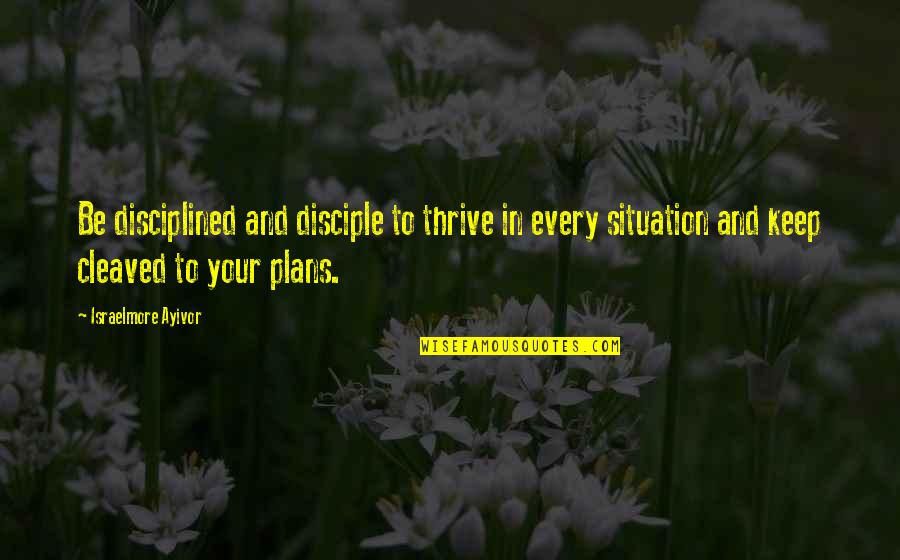 Disciples And Discipline Quotes By Israelmore Ayivor: Be disciplined and disciple to thrive in every