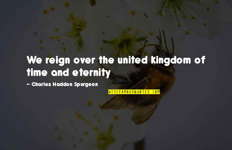 Discipleship Continuity Quotes By Charles Haddon Spurgeon: We reign over the united kingdom of time