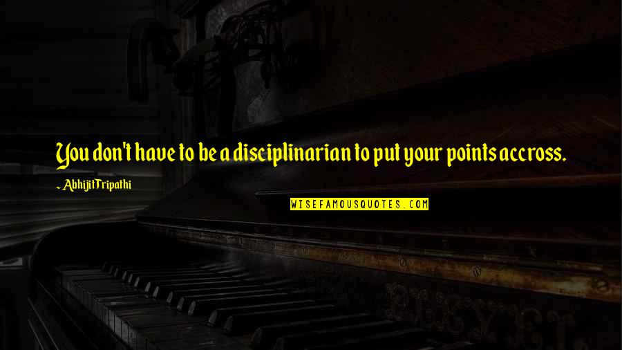 Disciplinarian Quotes By Abhijit Tripathi: You don't have to be a disciplinarian to