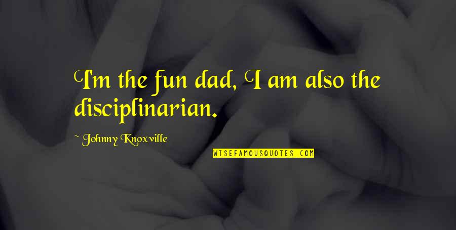 Disciplinarian Quotes By Johnny Knoxville: I'm the fun dad, I am also the