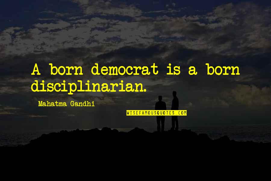 Disciplinarian Quotes By Mahatma Gandhi: A born democrat is a born disciplinarian.