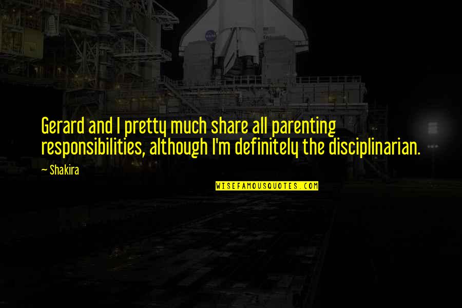 Disciplinarian Quotes By Shakira: Gerard and I pretty much share all parenting