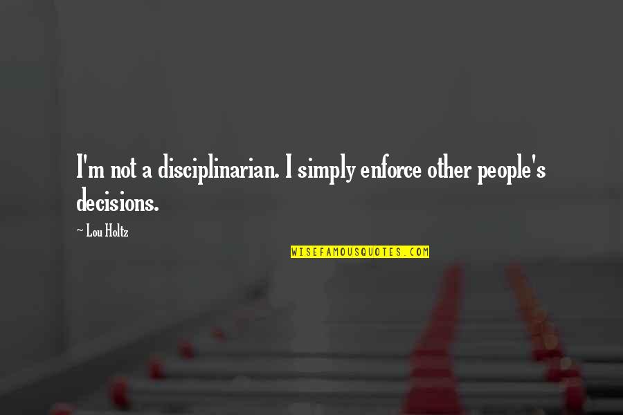 Disciplinarian's Quotes By Lou Holtz: I'm not a disciplinarian. I simply enforce other