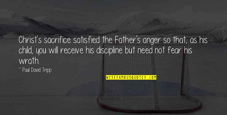Discipline A Child Quotes By Paul David Tripp: Christ's sacrifice satisfied the Father's anger so that,