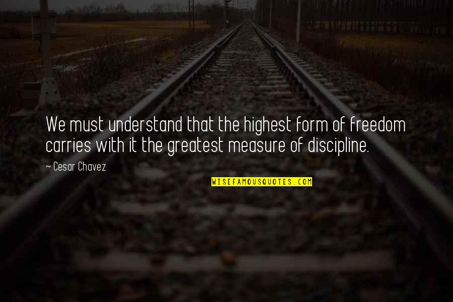 Discipline And Freedom Quotes By Cesar Chavez: We must understand that the highest form of