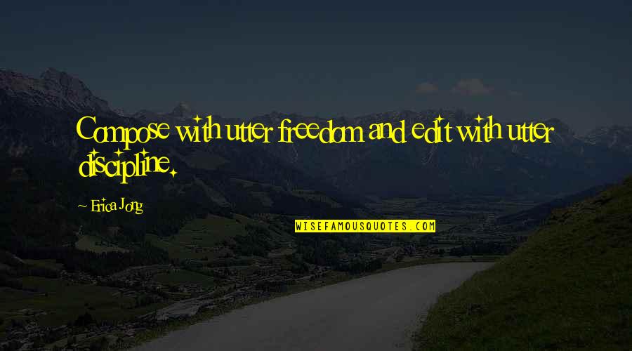 Discipline And Freedom Quotes By Erica Jong: Compose with utter freedom and edit with utter