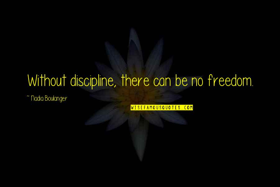 Discipline And Freedom Quotes By Nadia Boulanger: Without discipline, there can be no freedom.