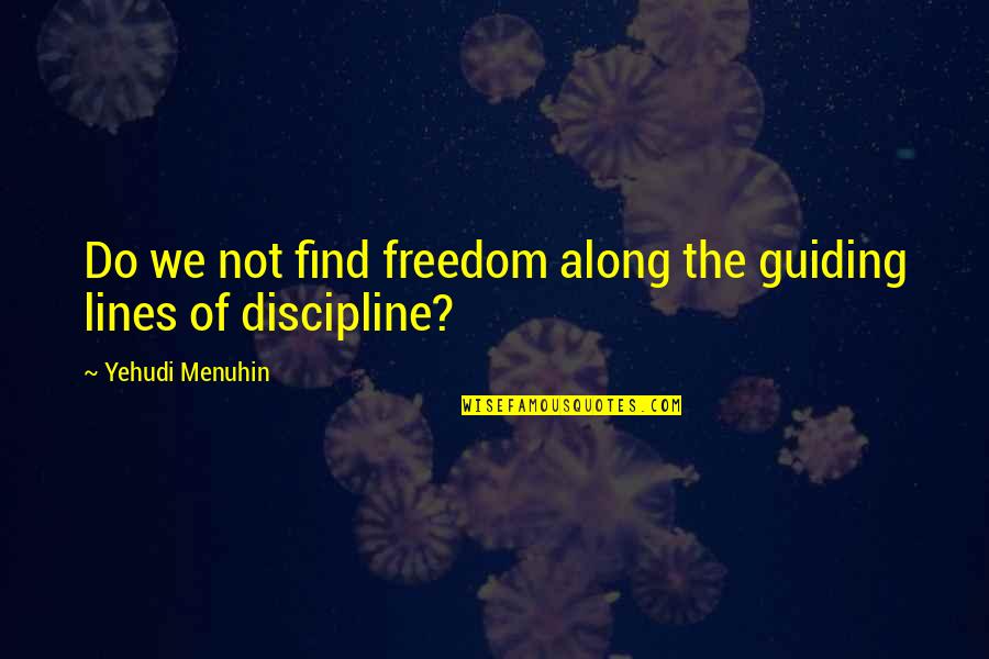 Discipline And Freedom Quotes By Yehudi Menuhin: Do we not find freedom along the guiding