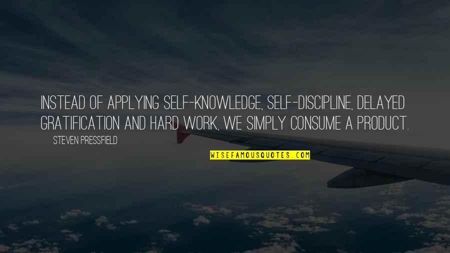 Discipline And Gratification Quotes By Steven Pressfield: Instead of applying self-knowledge, self-discipline, delayed gratification and