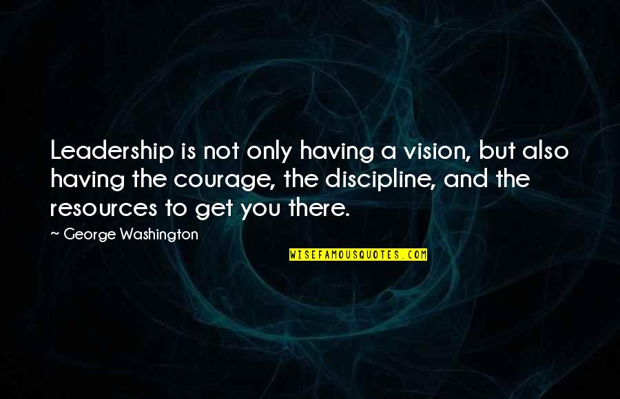 Discipline And Leadership Quotes By George Washington: Leadership is not only having a vision, but