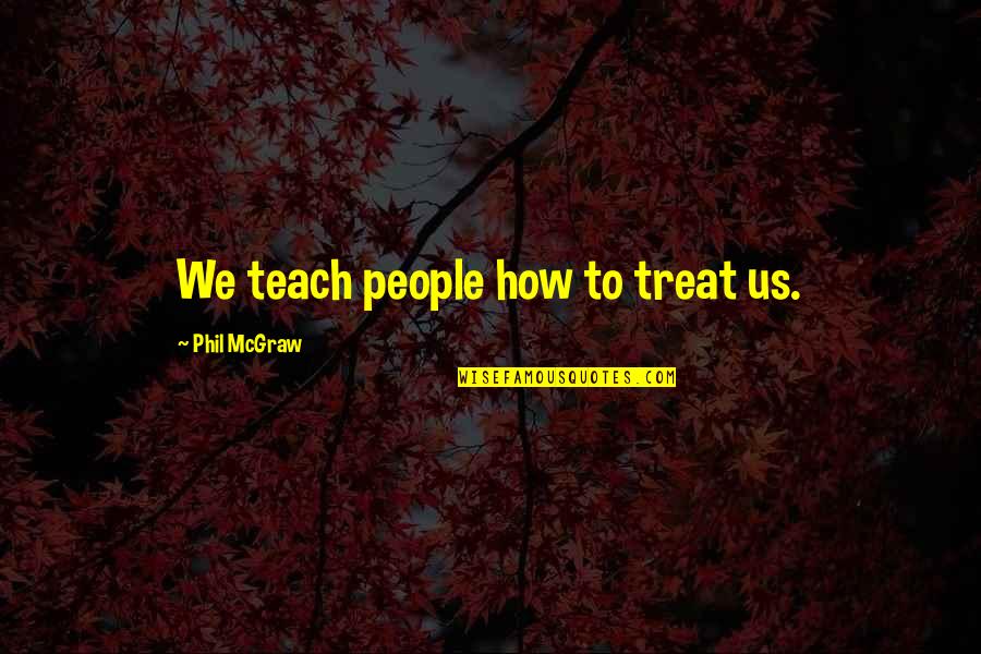 Discipline And Respect Quotes By Phil McGraw: We teach people how to treat us.