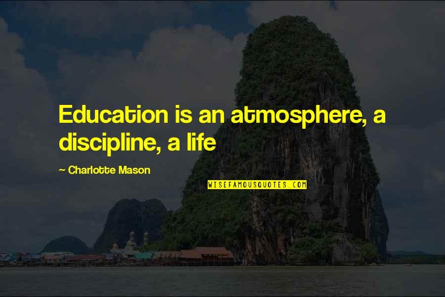 Discipline In Education Quotes By Charlotte Mason: Education is an atmosphere, a discipline, a life Discipline In Education Quotes By Charlotte Mason: Education is an atmosphere, a discipline, a life