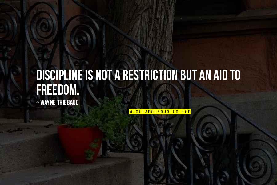 Discipline Is Quotes By Wayne Thiebaud: Discipline is not a restriction but an aid Discipline Is Quotes By Wayne Thiebaud: Discipline is not a restriction but an aid
