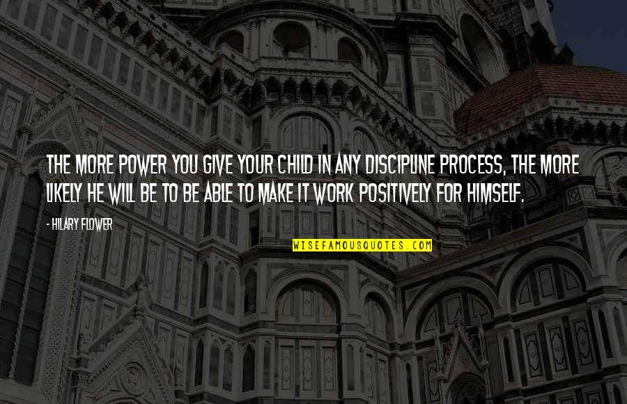 Discipline My Child Quotes By Hilary Flower: The more power you give your child in