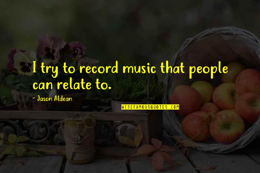 Discipline Students Quotes By Jason Aldean: I try to record music that people can Discipline Students Quotes By Jason Aldean: I try to record music that people can