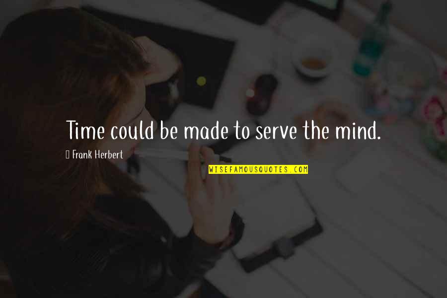 Discipline The Mind Quotes By Frank Herbert: Time could be made to serve the mind. Discipline The Mind Quotes By Frank Herbert: Time could be made to serve the mind.