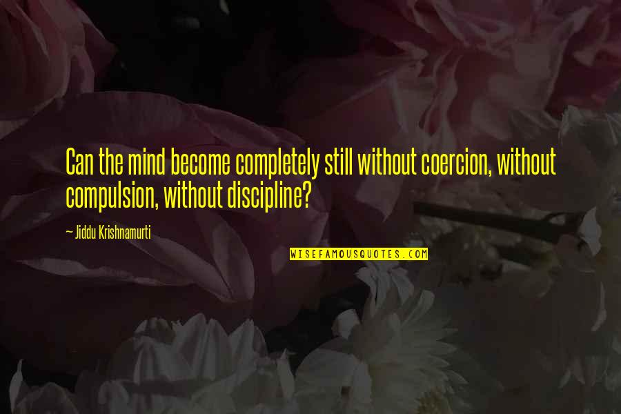 Discipline The Mind Quotes By Jiddu Krishnamurti: Can the mind become completely still without coercion, Discipline The Mind Quotes By Jiddu Krishnamurti: Can the mind become completely still without coercion,