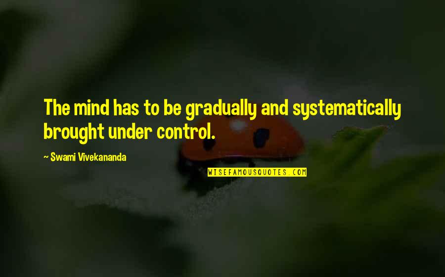 Discipline The Mind Quotes By Swami Vivekananda: The mind has to be gradually and systematically Discipline The Mind Quotes By Swami Vivekananda: The mind has to be gradually and systematically