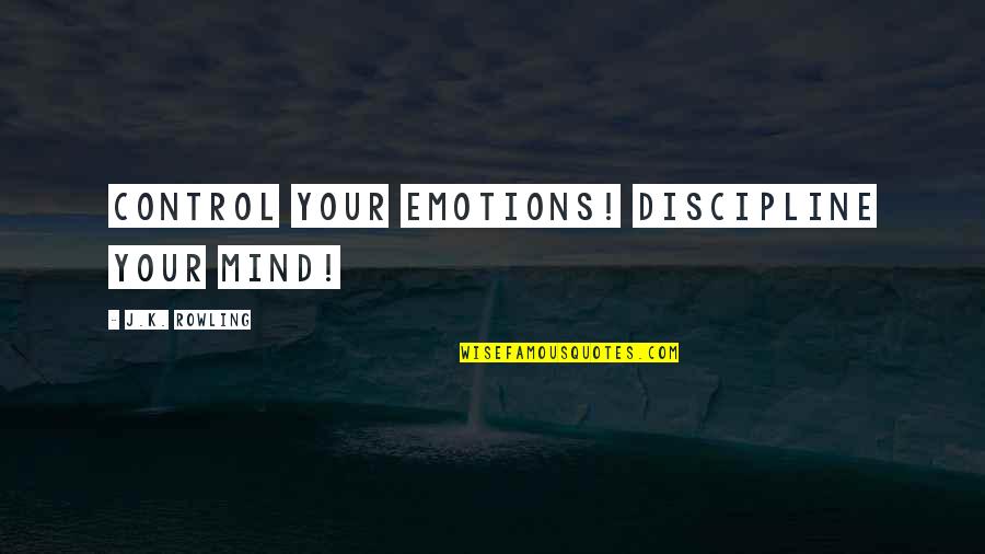 Discipline Your Emotions Quotes By J.K. Rowling: Control your emotions! Discipline your mind! Discipline Your Emotions Quotes By J.K. Rowling: Control your emotions! Discipline your mind!