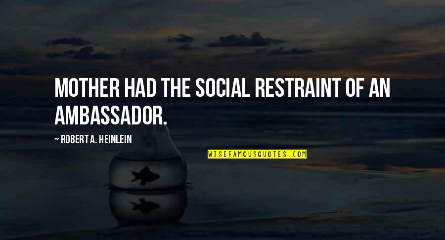 Discipline Your Emotions Quotes By Robert A. Heinlein: Mother had the social restraint of an ambassador. Discipline Your Emotions Quotes By Robert A. Heinlein: Mother had the social restraint of an ambassador.