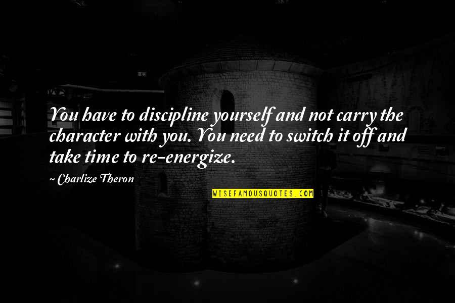 Discipline Yourself Quotes By Charlize Theron: You have to discipline yourself and not carry Discipline Yourself Quotes By Charlize Theron: You have to discipline yourself and not carry