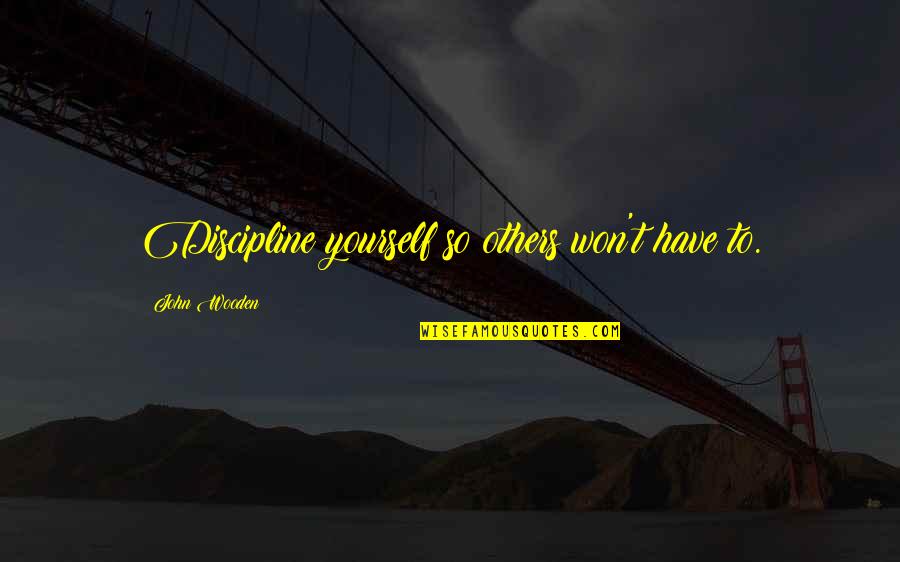 Discipline Yourself Quotes By John Wooden: Discipline yourself so others won't have to. Discipline Yourself Quotes By John Wooden: Discipline yourself so others won't have to.