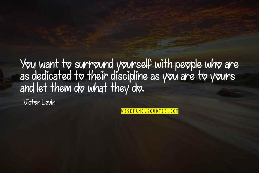 Discipline Yourself Quotes By Victor Levin: You want to surround yourself with people who Discipline Yourself Quotes By Victor Levin: You want to surround yourself with people who