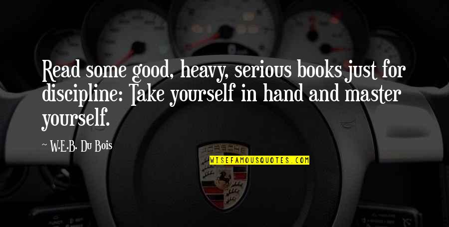 Discipline Yourself Quotes By W.E.B. Du Bois: Read some good, heavy, serious books just for Discipline Yourself Quotes By W.E.B. Du Bois: Read some good, heavy, serious books just for