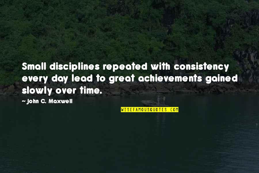 Disciplines Quotes By John C. Maxwell: Small disciplines repeated with consistency every day lead