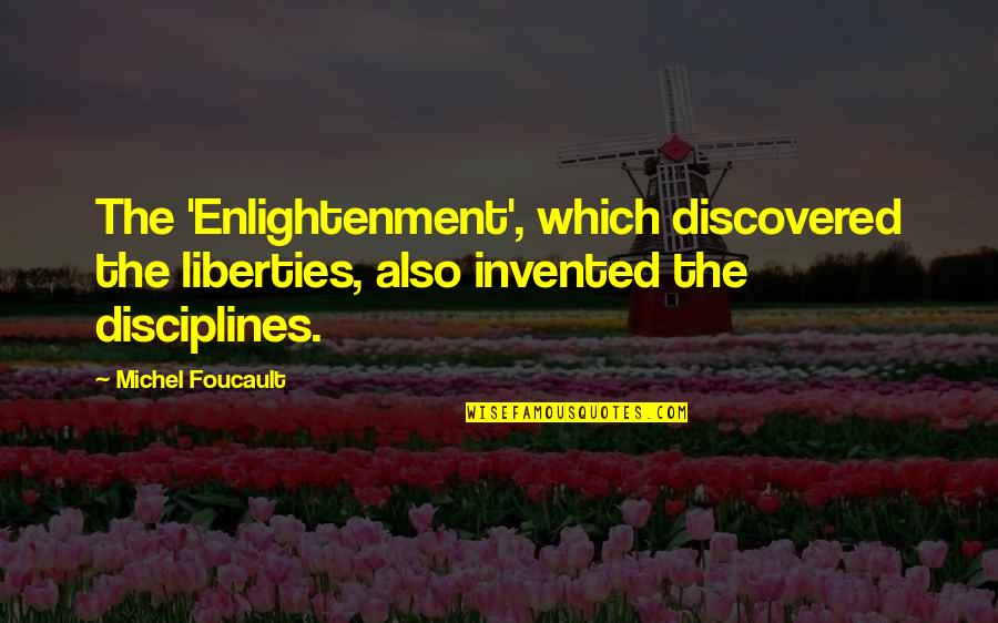 Disciplines Quotes By Michel Foucault: The 'Enlightenment', which discovered the liberties, also invented