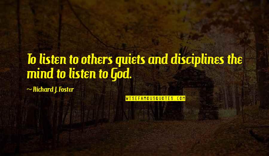 Disciplines Quotes By Richard J. Foster: To listen to others quiets and disciplines the