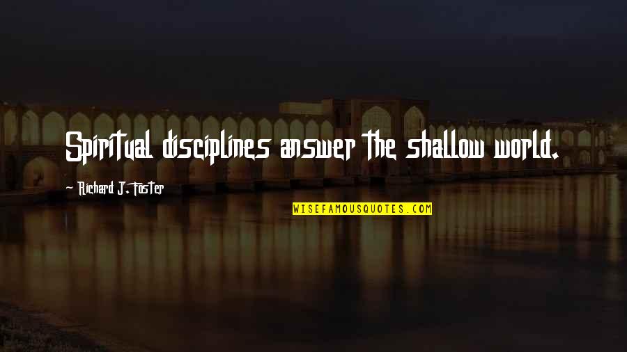 Disciplines Quotes By Richard J. Foster: Spiritual disciplines answer the shallow world.