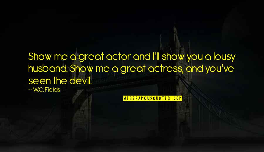 Discipulos Misioneros Quotes By W.C. Fields: Show me a great actor and I'll show Discipulos Misioneros Quotes By W.C. Fields: Show me a great actor and I'll show