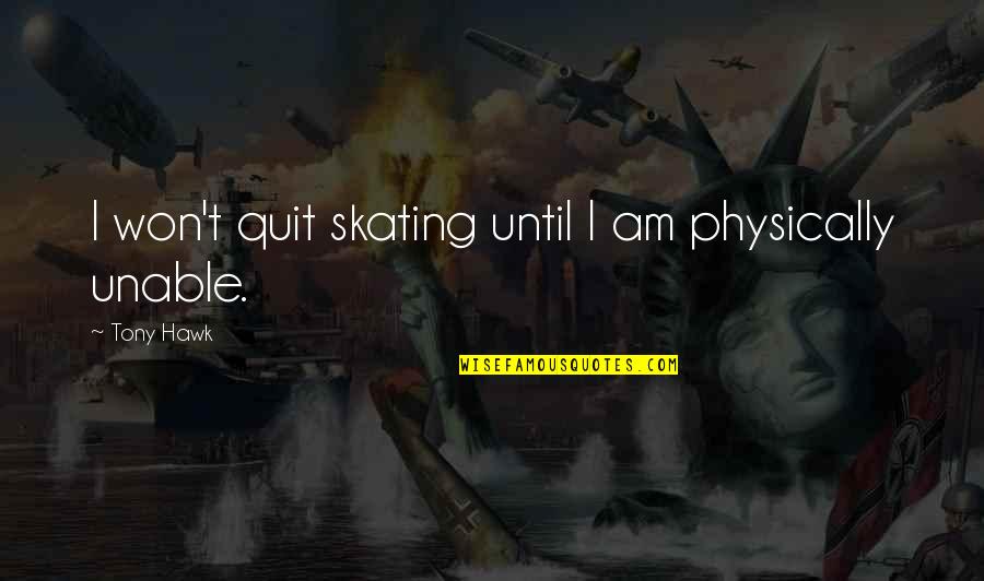 Disclaimed Share Quotes By Tony Hawk: I won't quit skating until I am physically