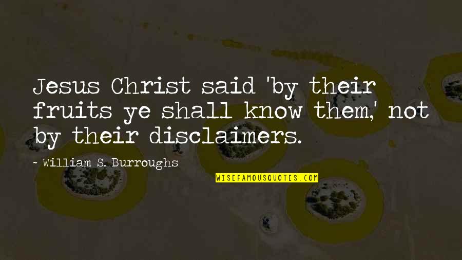 Disclaimers Quotes By William S. Burroughs: Jesus Christ said 'by their fruits ye shall