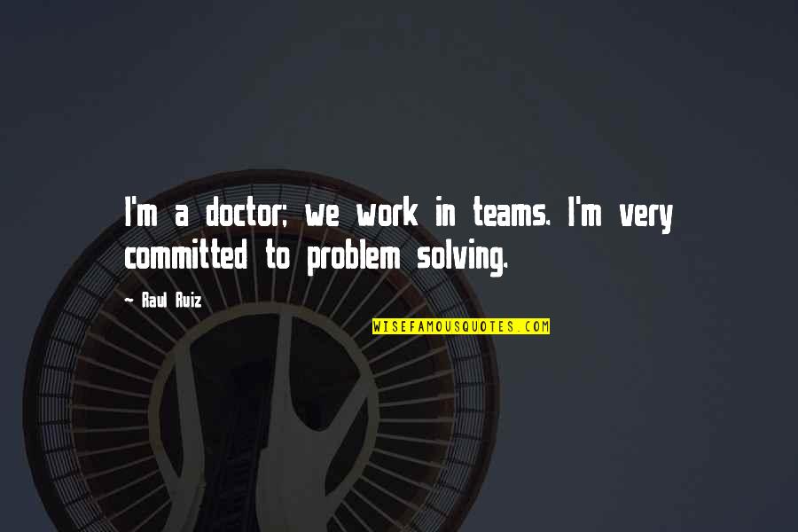 Disclaiming Quotes By Raul Ruiz: I'm a doctor; we work in teams. I'm