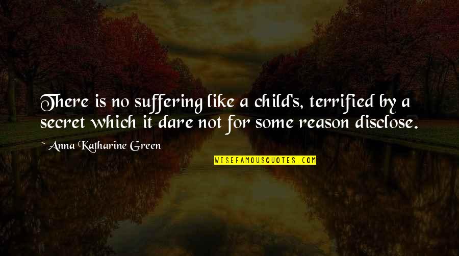 Disclose Quotes By Anna Katharine Green: There is no suffering like a child's, terrified