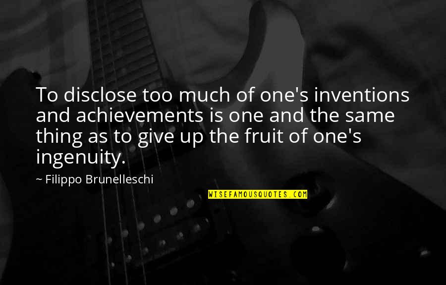 Disclose Quotes By Filippo Brunelleschi: To disclose too much of one's inventions and