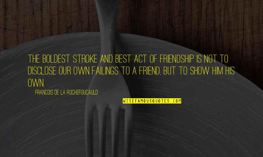 Disclose Quotes By Francois De La Rochefoucauld: The boldest stroke and best act of friendship Disclose Quotes By Francois De La Rochefoucauld: The boldest stroke and best act of friendship