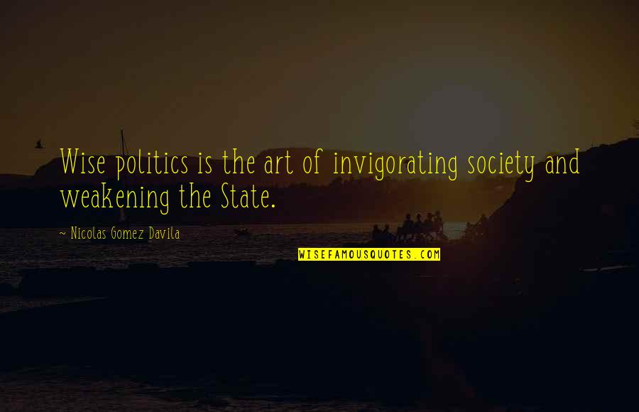 Disclose Quotes By Nicolas Gomez Davila: Wise politics is the art of invigorating society Disclose Quotes By Nicolas Gomez Davila: Wise politics is the art of invigorating society