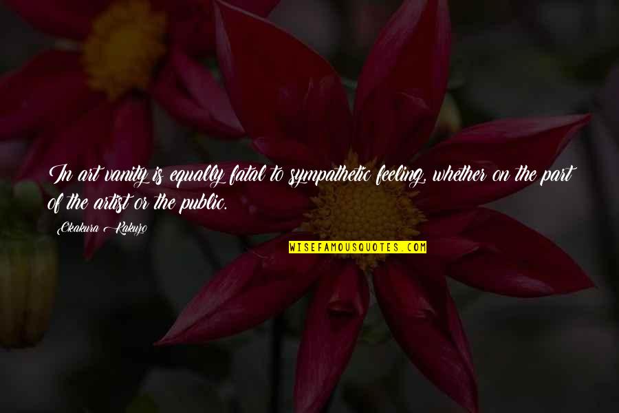 Disclose Quotes By Okakura Kakuzo: In art vanity is equally fatal to sympathetic Disclose Quotes By Okakura Kakuzo: In art vanity is equally fatal to sympathetic