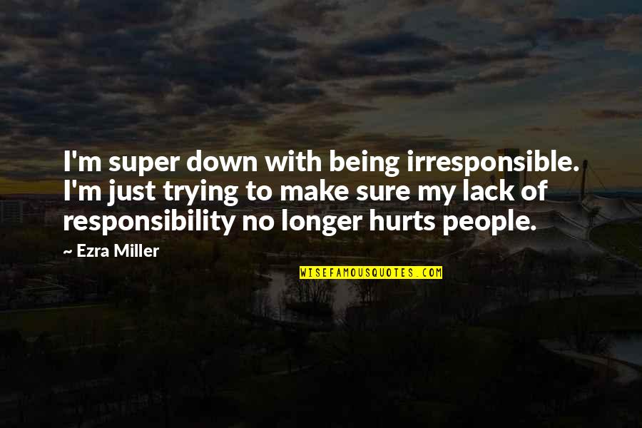 Disclosed Information Quotes By Ezra Miller: I'm super down with being irresponsible. I'm just Disclosed Information Quotes By Ezra Miller: I'm super down with being irresponsible. I'm just