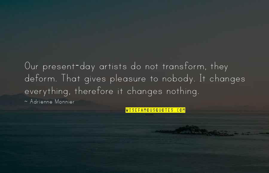 Disclosed Quotes By Adrienne Monnier: Our present-day artists do not transform, they deform.