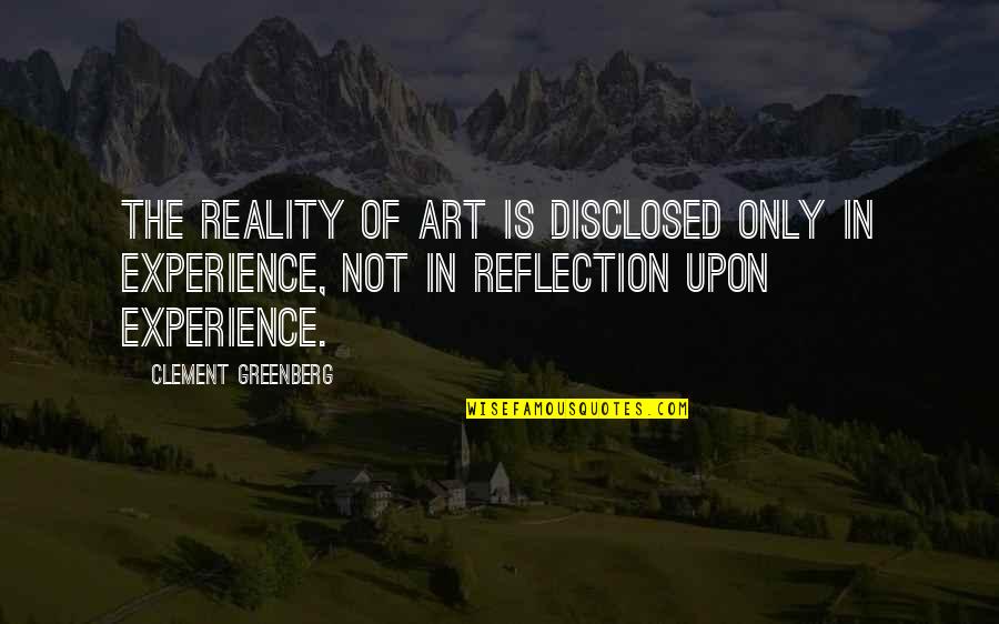 Disclosed Quotes By Clement Greenberg: The reality of art is disclosed only in
