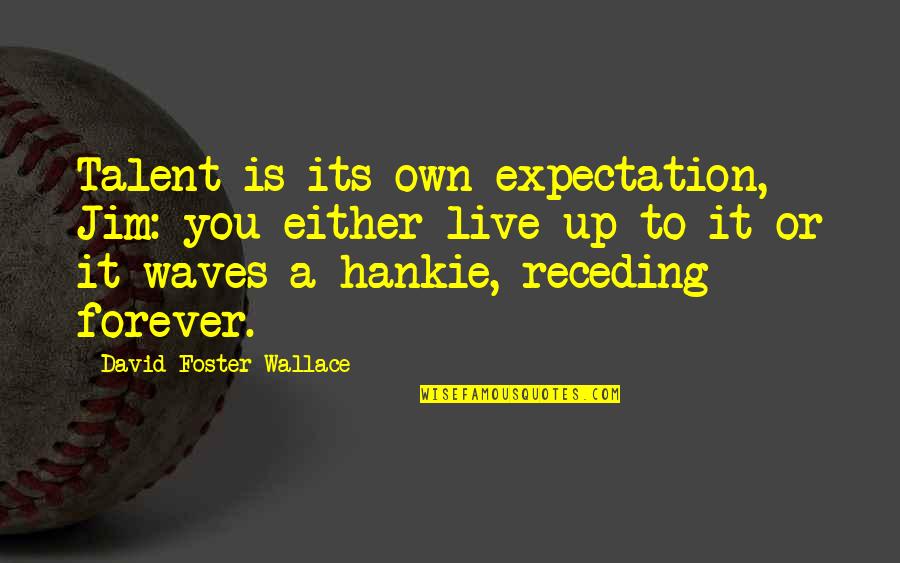 Disclosed Quotes By David Foster Wallace: Talent is its own expectation, Jim: you either
