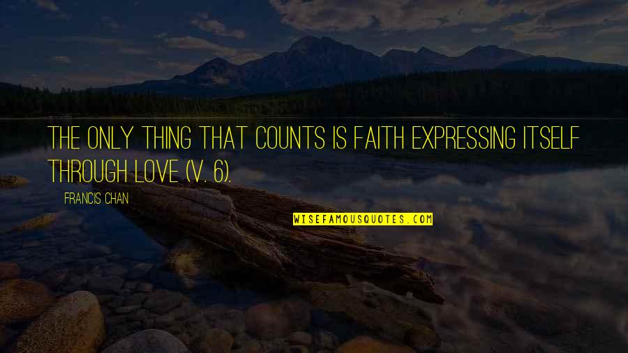 Disclosing Too Much Quotes By Francis Chan: The only thing that counts is faith expressing