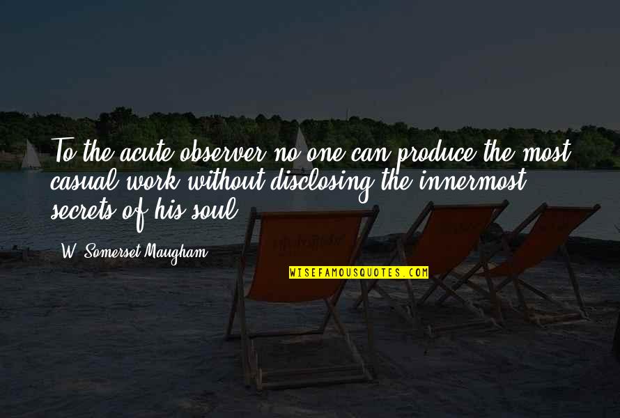 Disclosing Too Much Quotes By W. Somerset Maugham: To the acute observer no one can produce