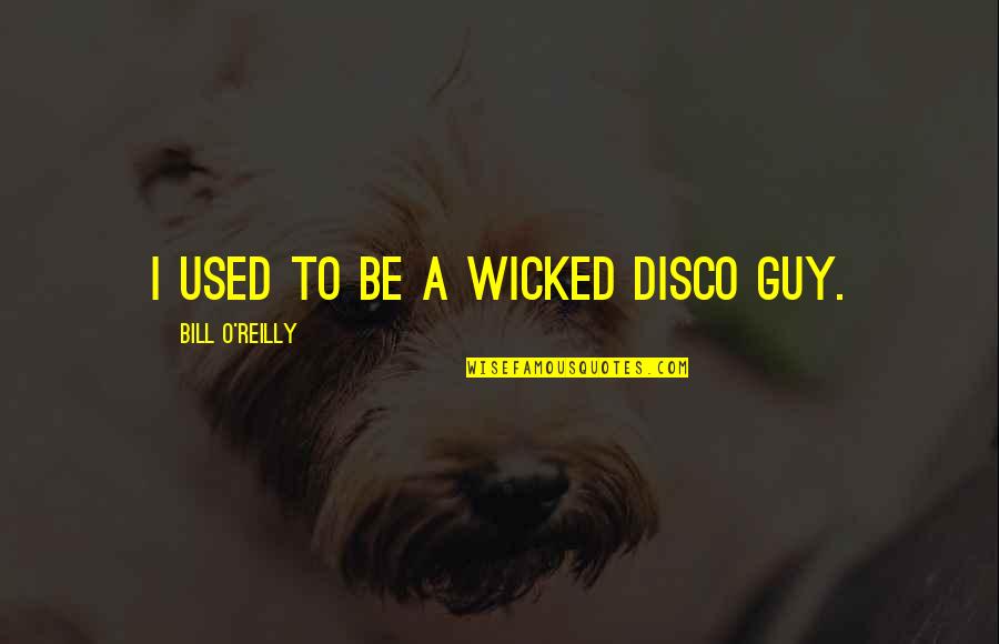 Disco Quotes By Bill O'Reilly: I used to be a wicked disco guy.